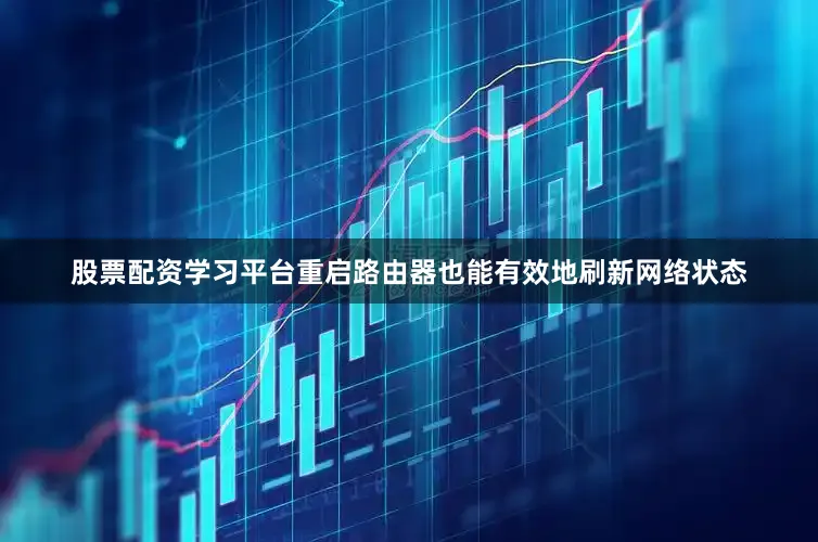 股票配资学习平台重启路由器也能有效地刷新网络状态