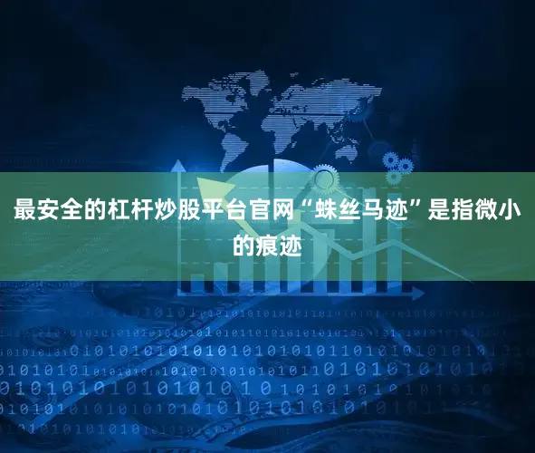 最安全的杠杆炒股平台官网“蛛丝马迹”是指微小的痕迹