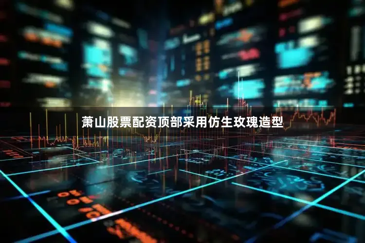 萧山股票配资顶部采用仿生玫瑰造型
