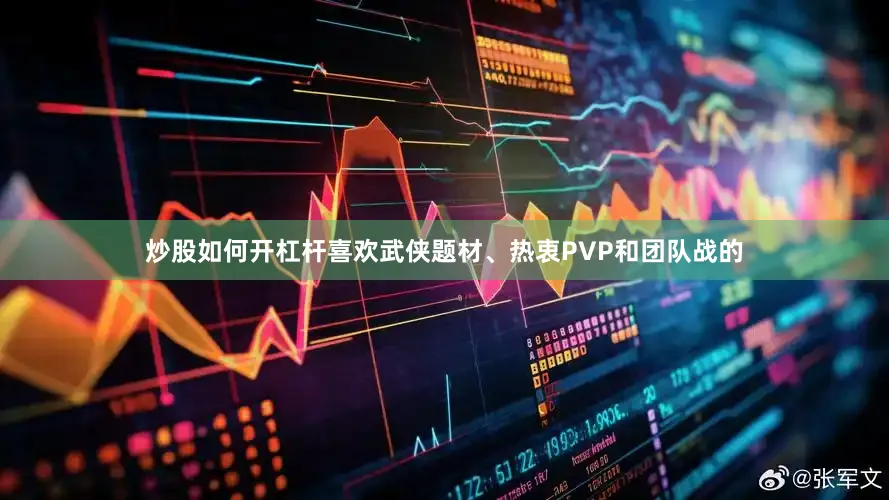 炒股如何开杠杆喜欢武侠题材、热衷PVP和团队战的