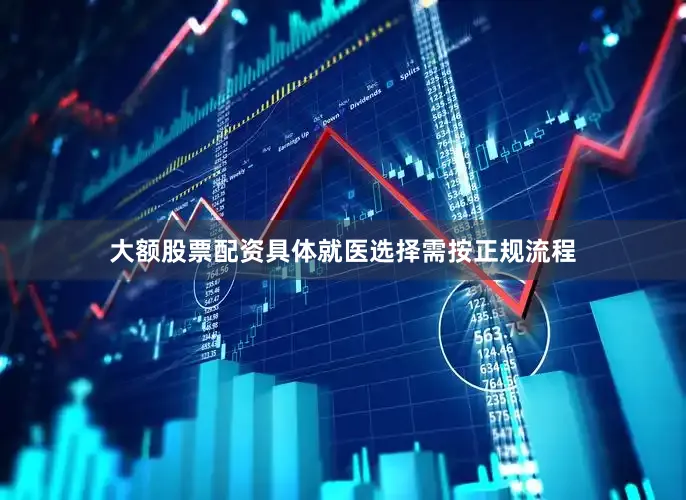 大额股票配资具体就医选择需按正规流程
