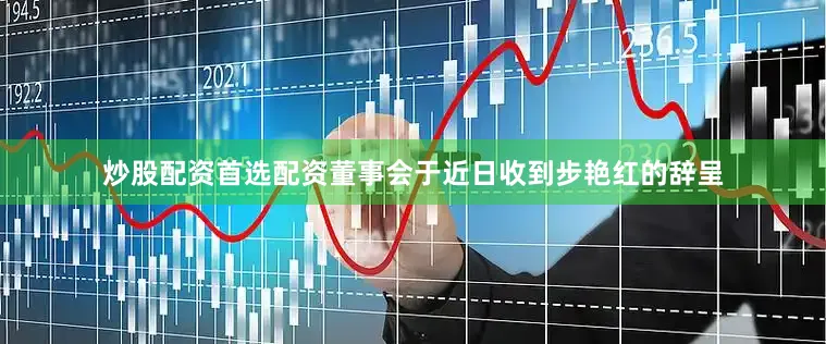 炒股配资首选配资董事会于近日收到步艳红的辞呈