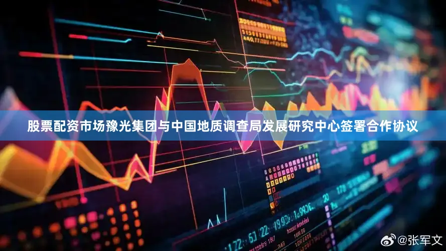 股票配资市场豫光集团与中国地质调查局发展研究中心签署合作协议