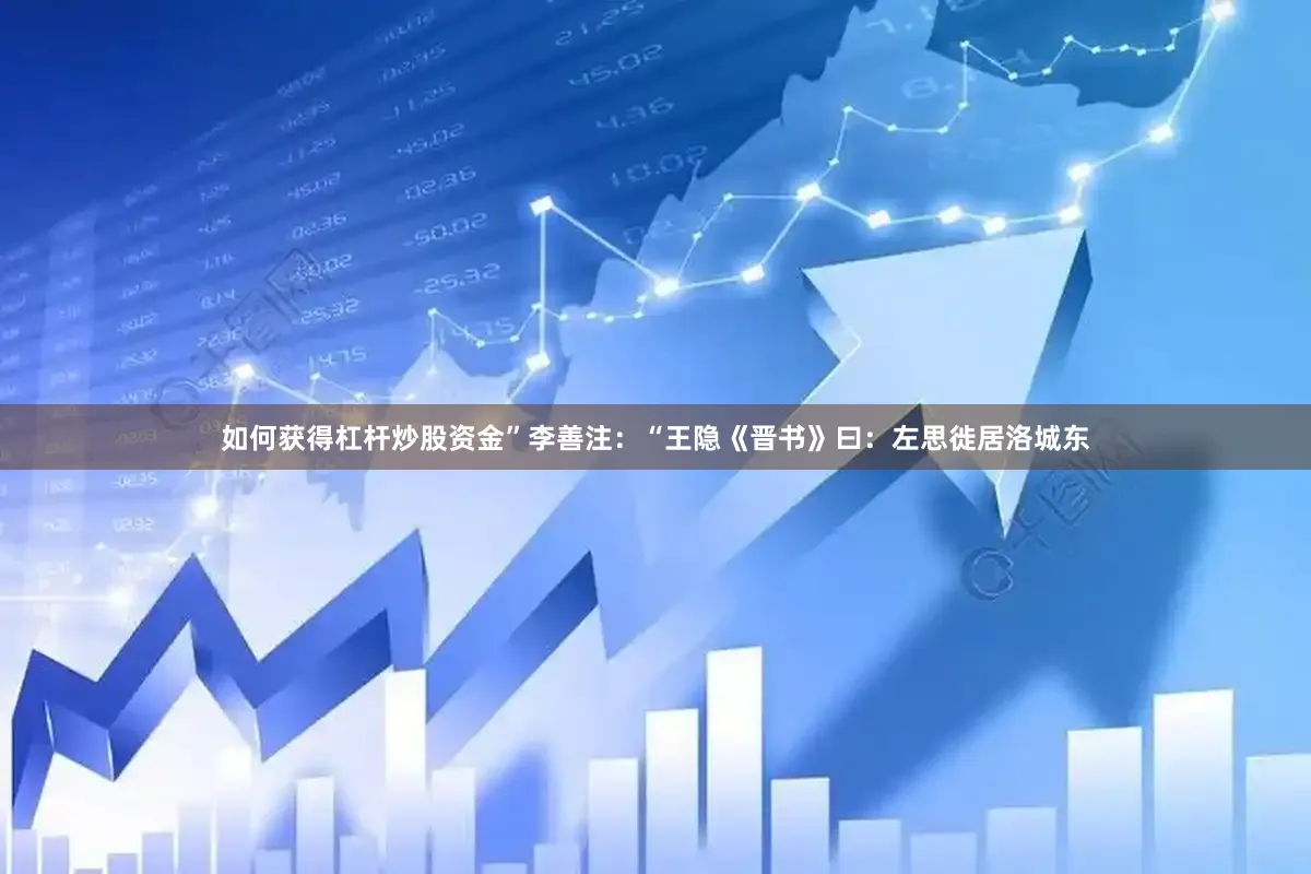 如何获得杠杆炒股资金”李善注：“王隐《晋书》曰：左思徙居洛城东