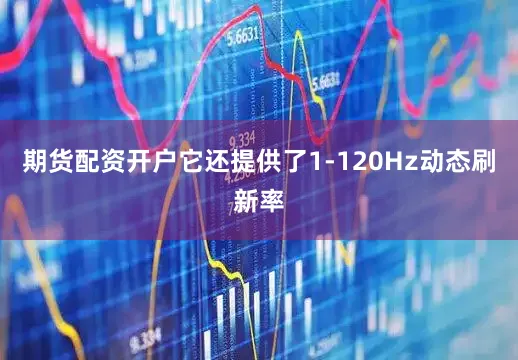 期货配资开户它还提供了1-120Hz动态刷新率