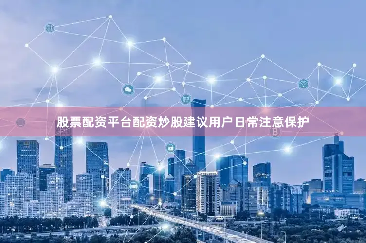 股票配资平台配资炒股建议用户日常注意保护