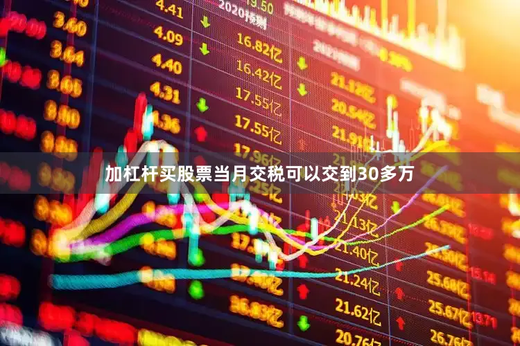 加杠杆买股票当月交税可以交到30多万